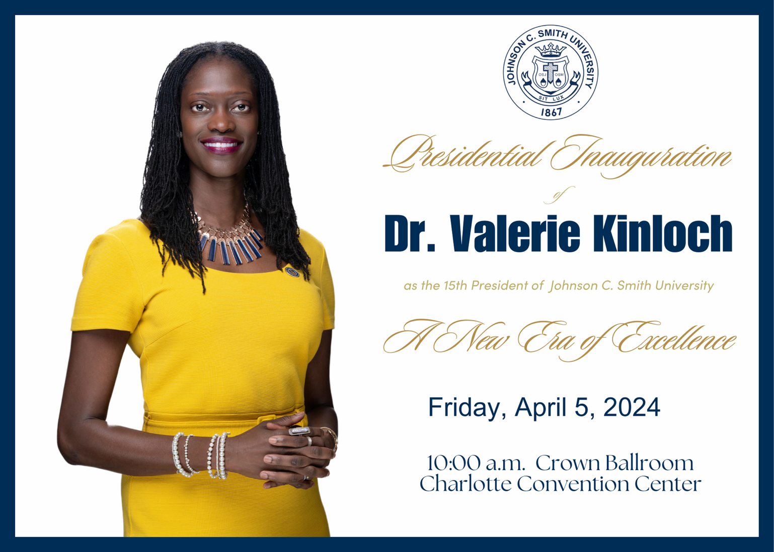 Presidential Inauguration - Dr. Valerie Kinloch as the 15th President of Johnson C. Smith University - Friday, April 5,, 2024 10 a.m. Crown Ballroom Charlotte Convention Center - Parking: NASCAR Hall of Fame Parking 500 S. Brevard St. Charlotte, NC 28202